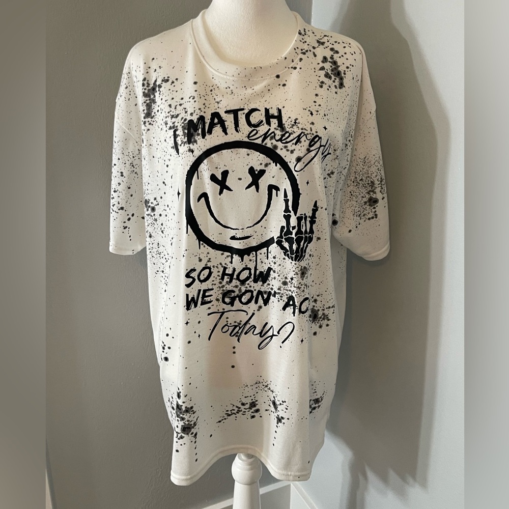 NWOT: “I MATCH ENERGY SO HOW WE GONA ACT TODAY” T-shirt Size XL